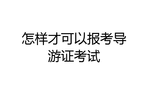 怎样才可以报考导游证考试