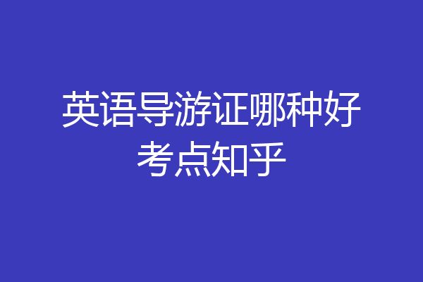英语导游证哪种好考点知乎