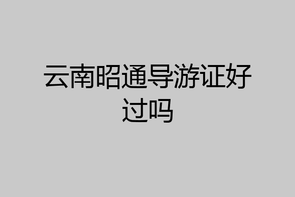 云南昭通导游证好过吗