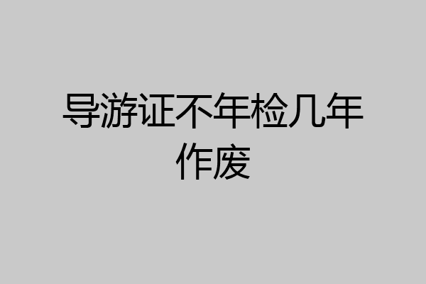 导游证不年检几年作废