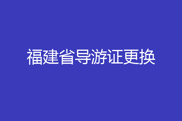福建省导游证更换
