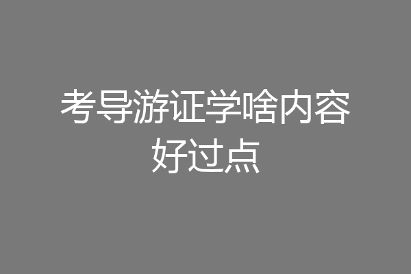 考导游证学啥内容好过点