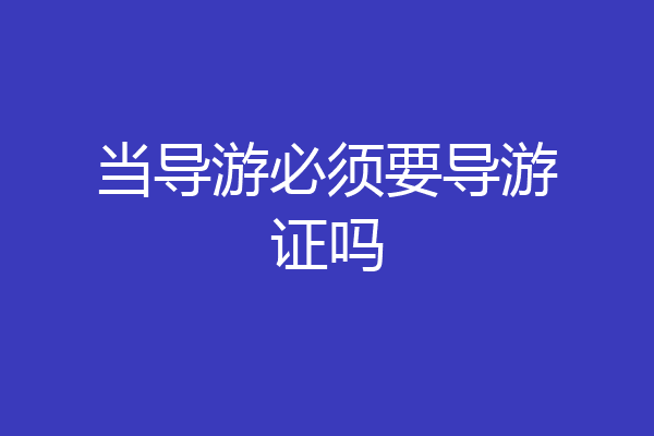 当导游必须要导游证吗