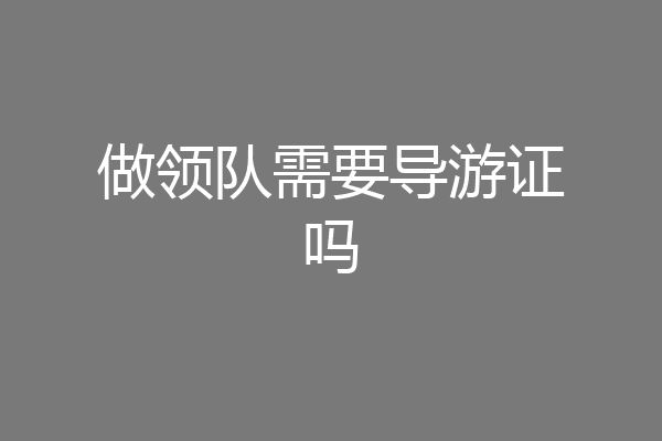 做领队需要导游证吗