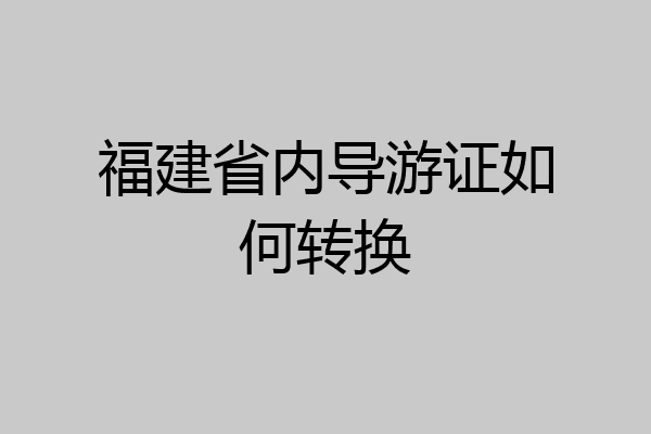 福建省内导游证如何转换