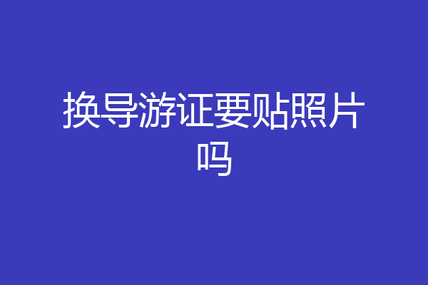 换导游证要贴照片吗