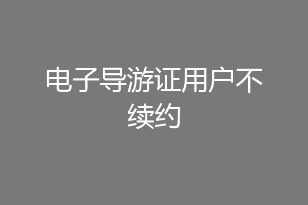 电子导游证用户不续约