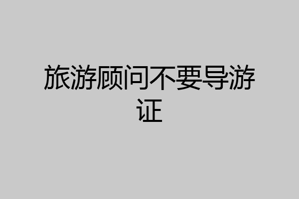 旅游顾问不要导游证