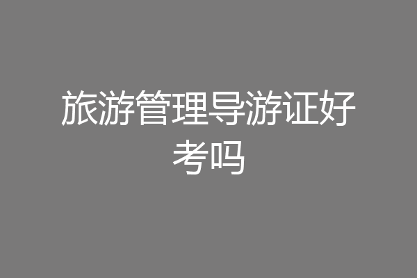 旅游管理导游证好考吗