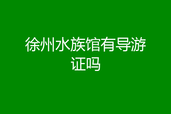 徐州水族馆有导游证吗