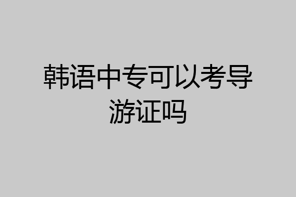 韩语中专可以考导游证吗