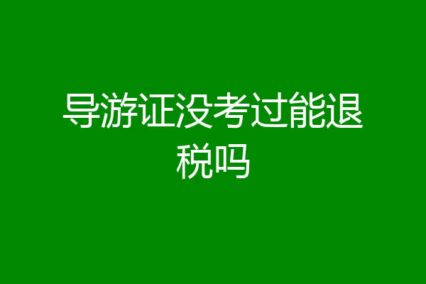 导游证没考过能退税吗