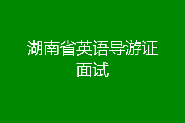 湖南省英语导游证面试