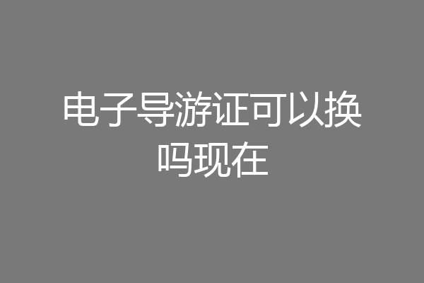电子导游证可以换吗现在
