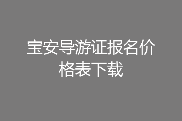宝安导游证报名价格表下载