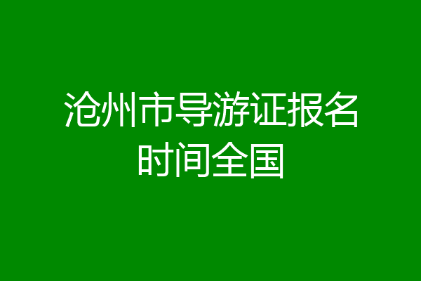 沧州市导游证报名时间全国