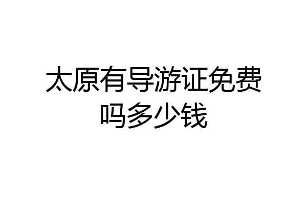 太原有导游证免费吗多少钱