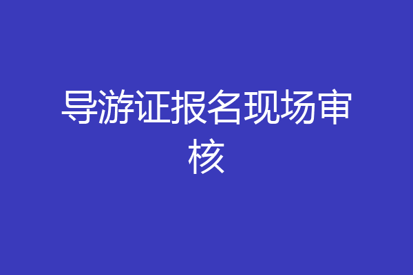 导游证报名现场审核