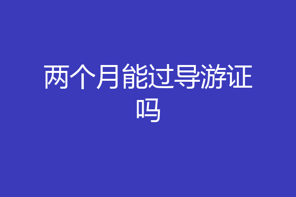 两个月能过导游证吗