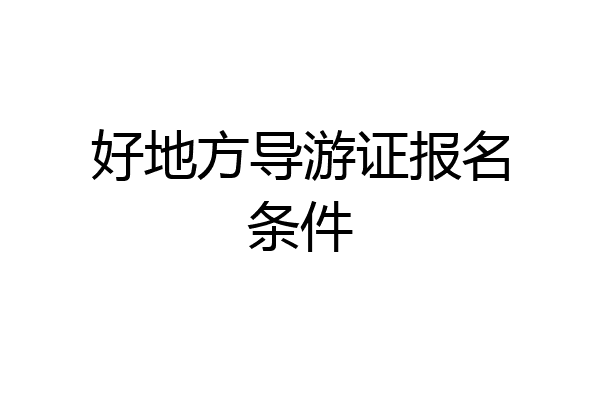 好地方导游证报名条件