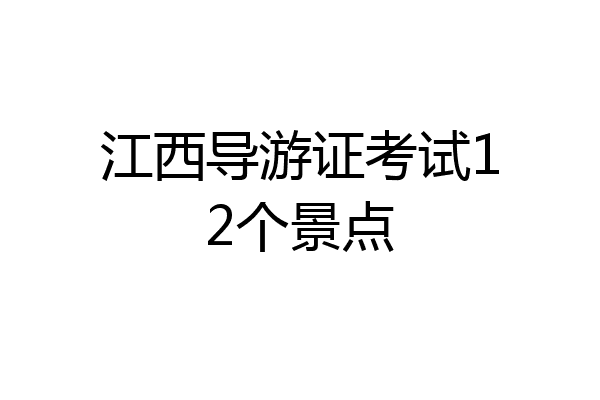 江西导游证考试12个景点