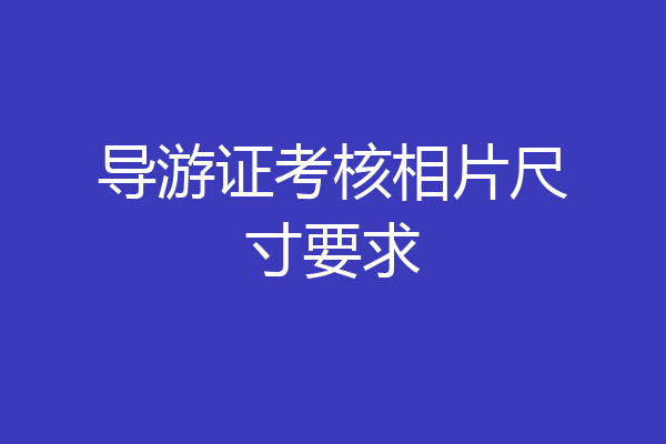 导游证考核相片尺寸要求