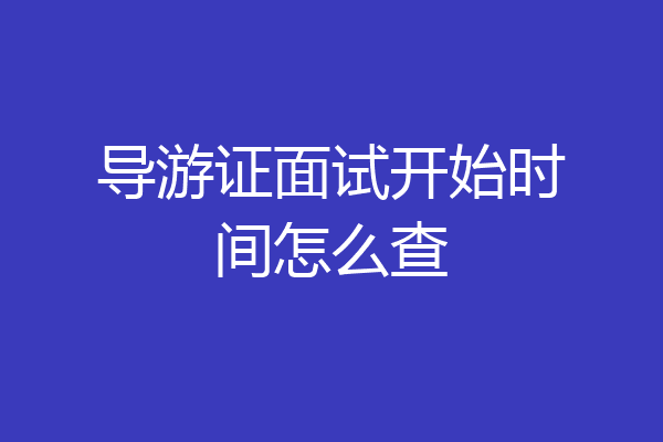 导游证面试开始时间怎么查