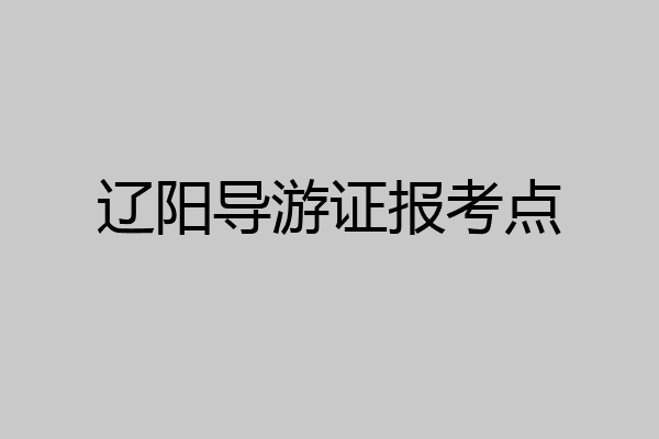 辽阳导游证报考点