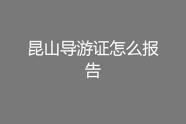 昆山导游证怎么报告
