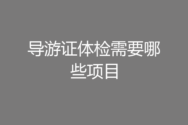 导游证体检需要哪些项目