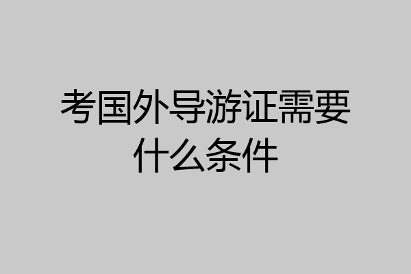 考国外导游证需要什么条件