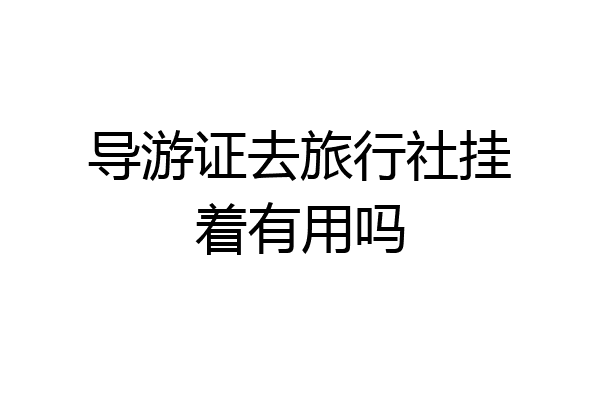 导游证去旅行社挂着有用吗