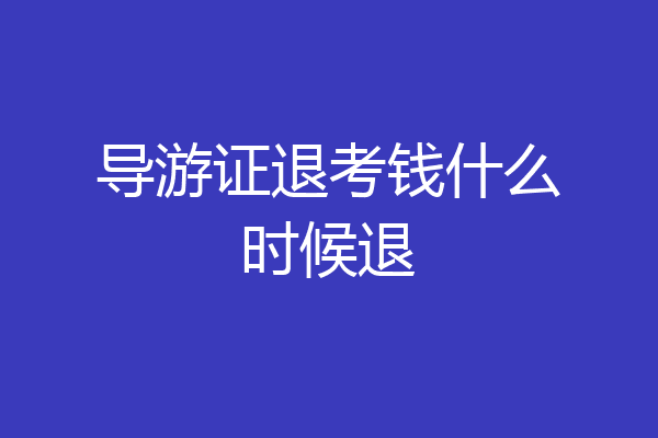 导游证退考钱什么时候退