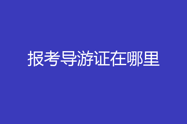 报考导游证在哪里