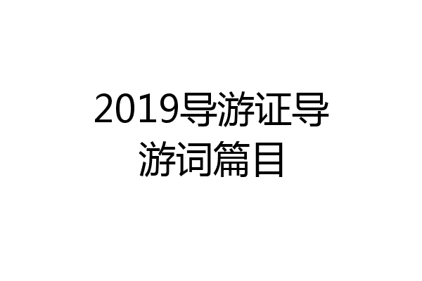 2019导游证导游词篇目