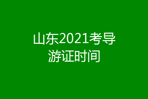 山东2021考导游证时间