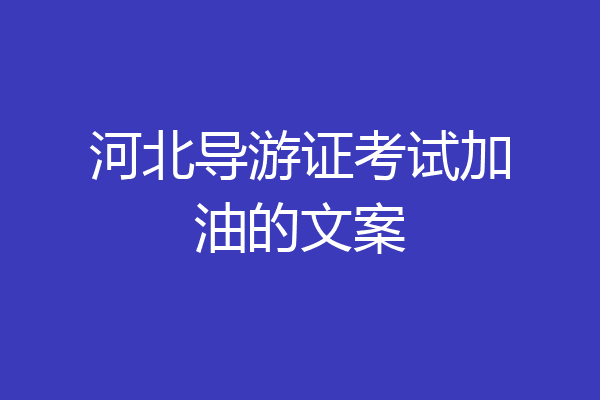 河北导游证考试加油的文案
