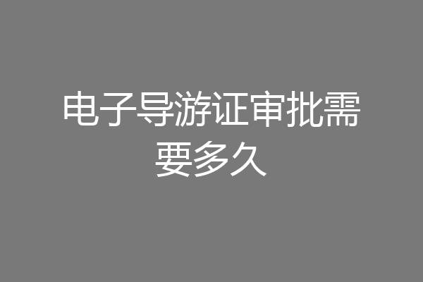 电子导游证审批需要多久