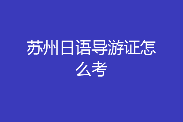 苏州日语导游证怎么考