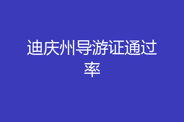 迪庆州导游证通过率