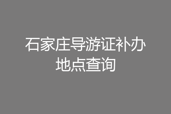 石家庄导游证补办地点查询