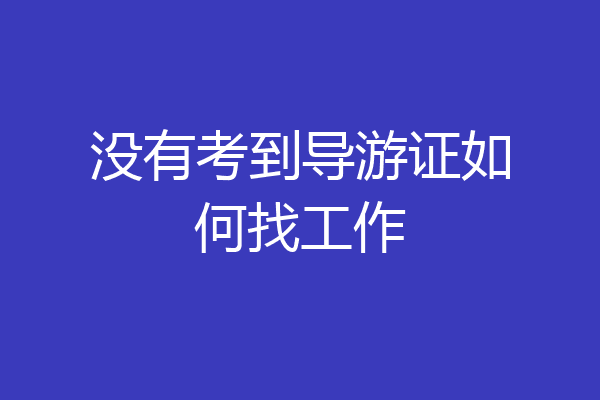没有考到导游证如何找工作