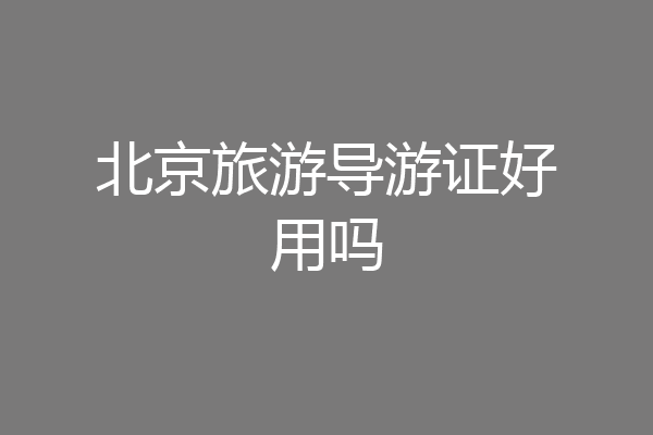 北京旅游导游证好用吗
