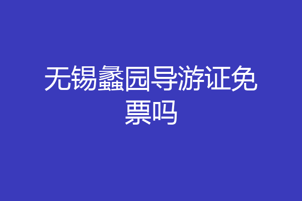 无锡蠡园导游证免票吗