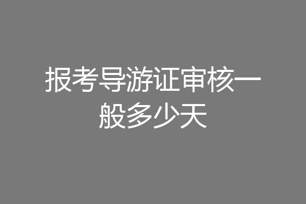 报考导游证审核一般多少天
