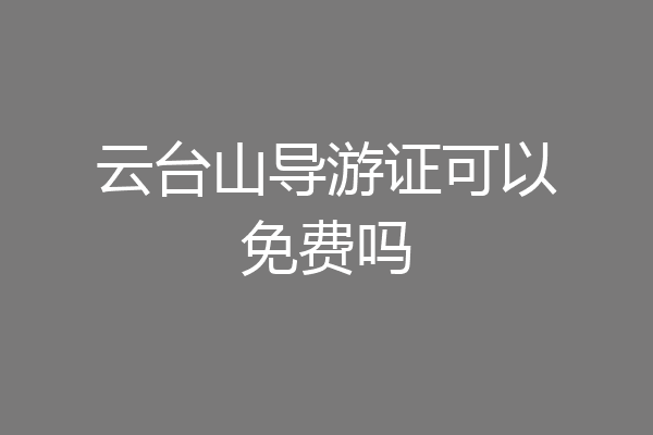云台山导游证可以免费吗