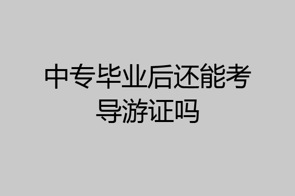 中专毕业后还能考导游证吗