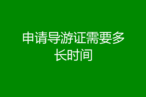 申请导游证需要多长时间