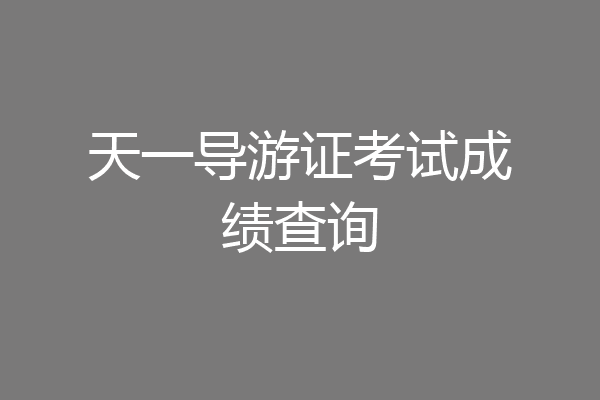 天一导游证考试成绩查询