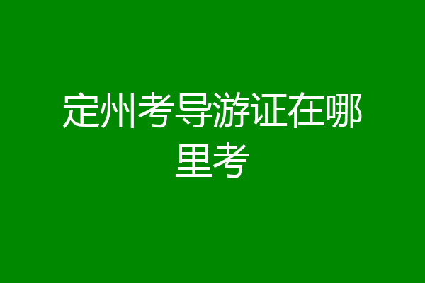 定州考导游证在哪里考